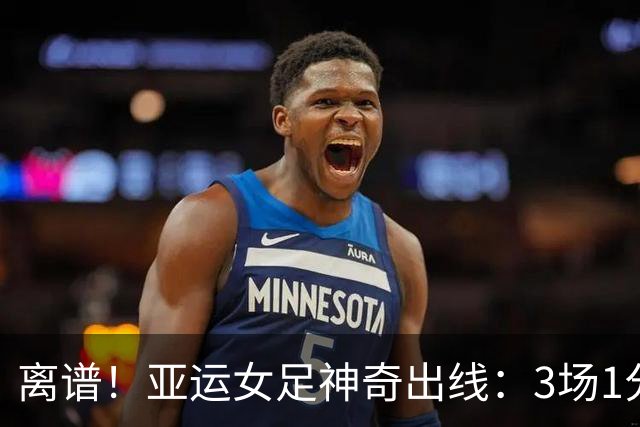 离谱！亚运女足神奇出线：3场1分丢10球，淘汰赛战中国女足